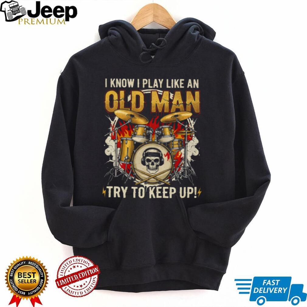 I Play Drums Like An Old Man Try To Keep Up Skull Drummer T Shirt
