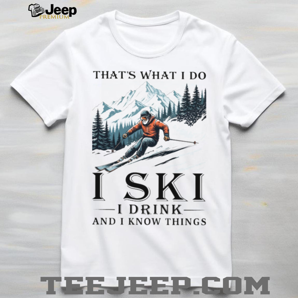I Ski I Drink And I Know Things Funny Mountain Skier T Shirt