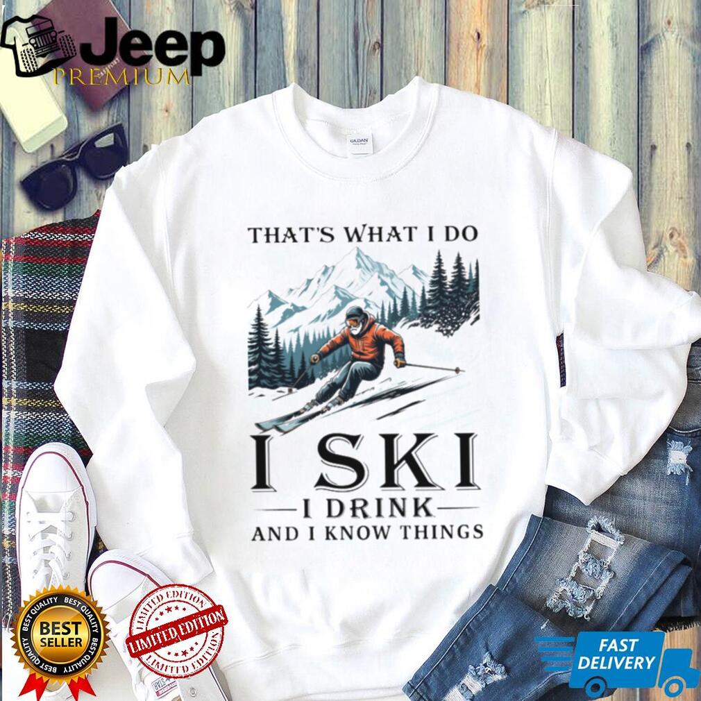 I Ski I Drink And I Know Things Funny Mountain Skier T Shirt