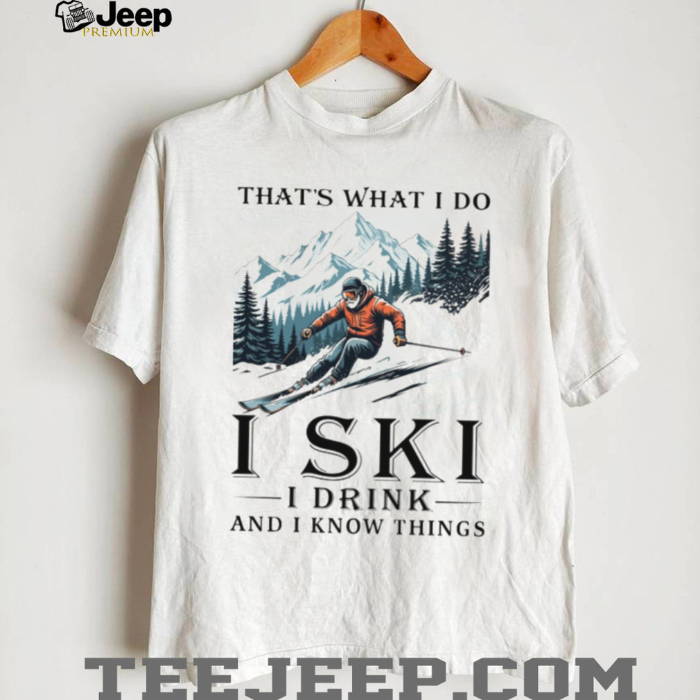 I Ski I Drink And I Know Things Funny Mountain Skier T Shirt
