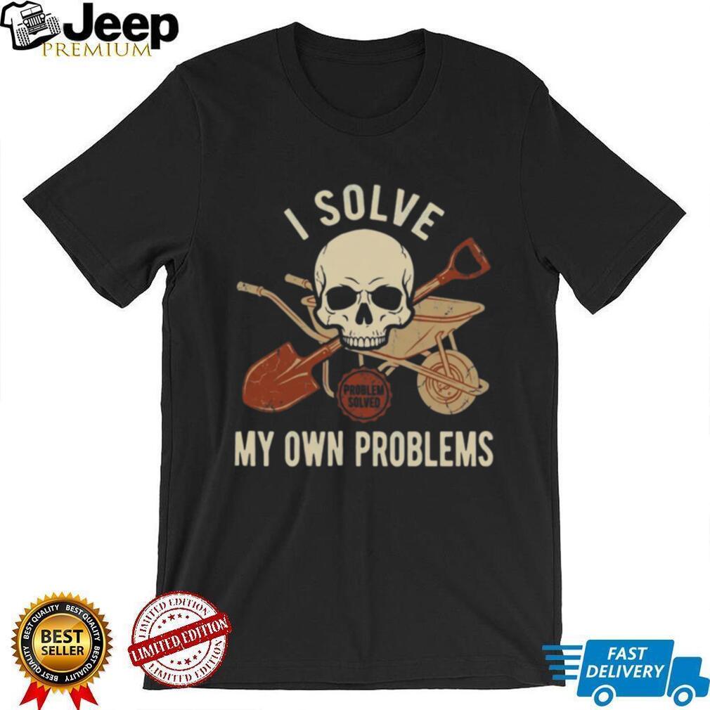 I Solve My Own Problems Skull Wheelbarrow and Shovel Graphic Tee