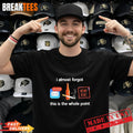 I almost forgot this is the whole point T-Shirt