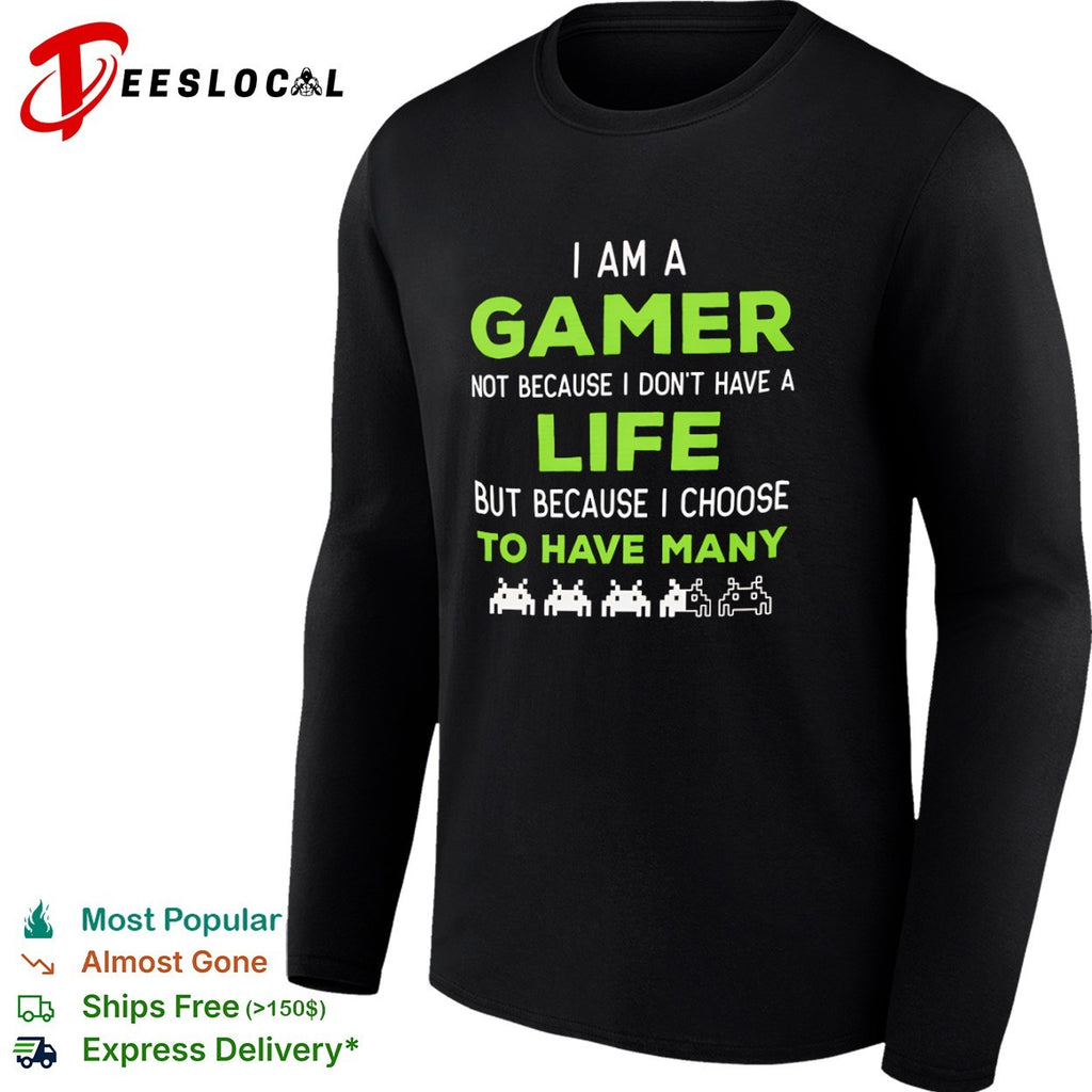 I am a Gamer not because I do not have a life but because I choose to have many shirt
