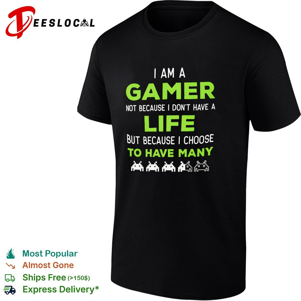 I am a Gamer not because I do not have a life but because I choose to have many shirt