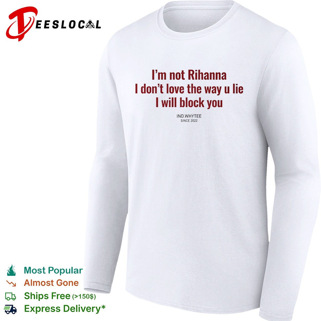 I am not Rihanna I dont love the way u lie I will block you shirt