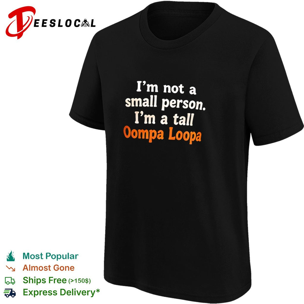 I am not a small person I am a tall Oompa Loompa shirt