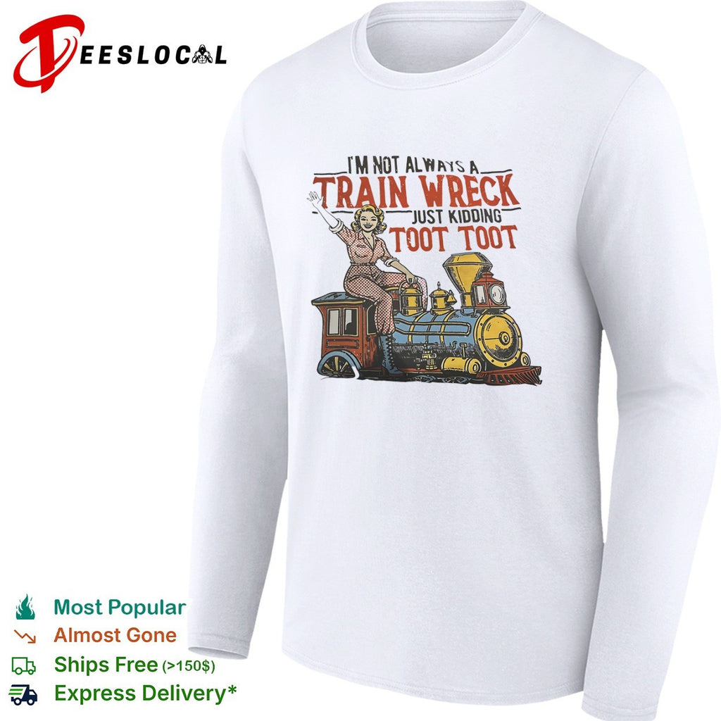 I am not always a train wreck just kidding toot toot locomotive steam engine shirt