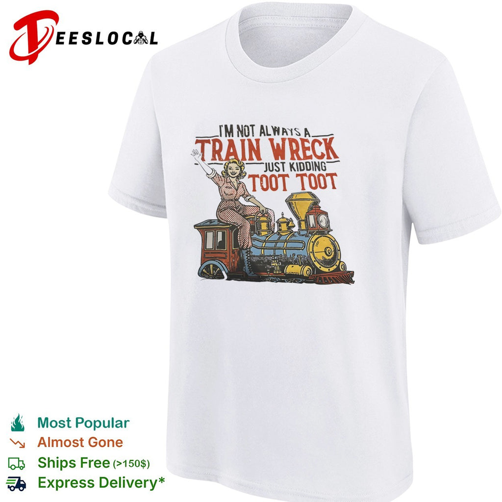 I am not always a train wreck just kidding toot toot locomotive steam engine shirt