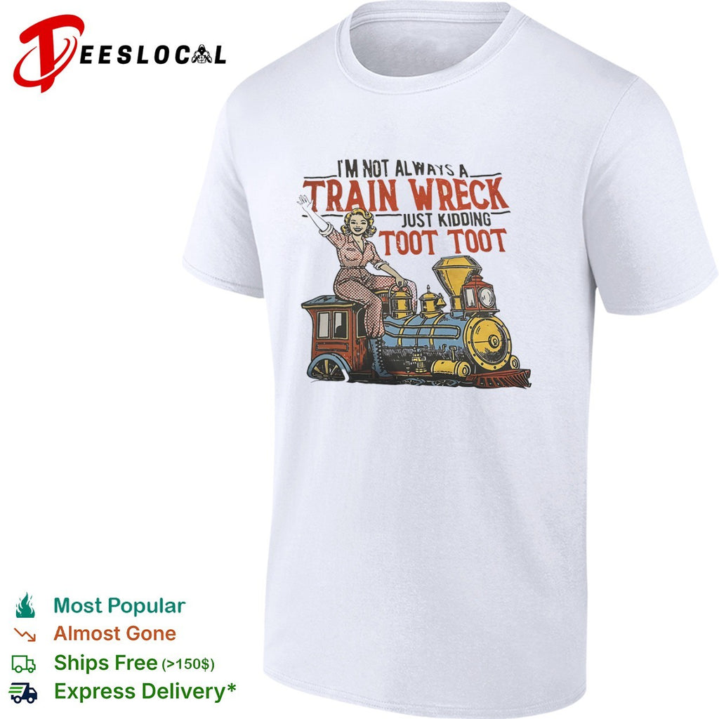 I am not always a train wreck just kidding toot toot locomotive steam engine shirt