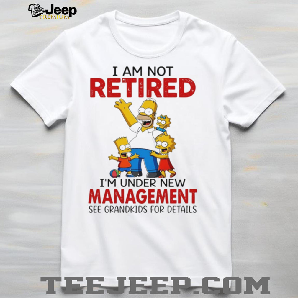 I am not retired I’m under new management the Simpson family shirt