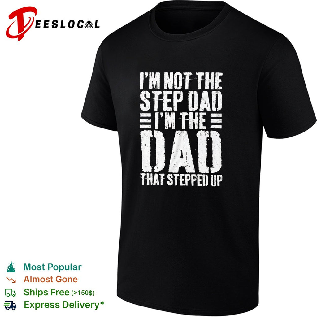 I am not the step dad I am the dad that stepped up shirt