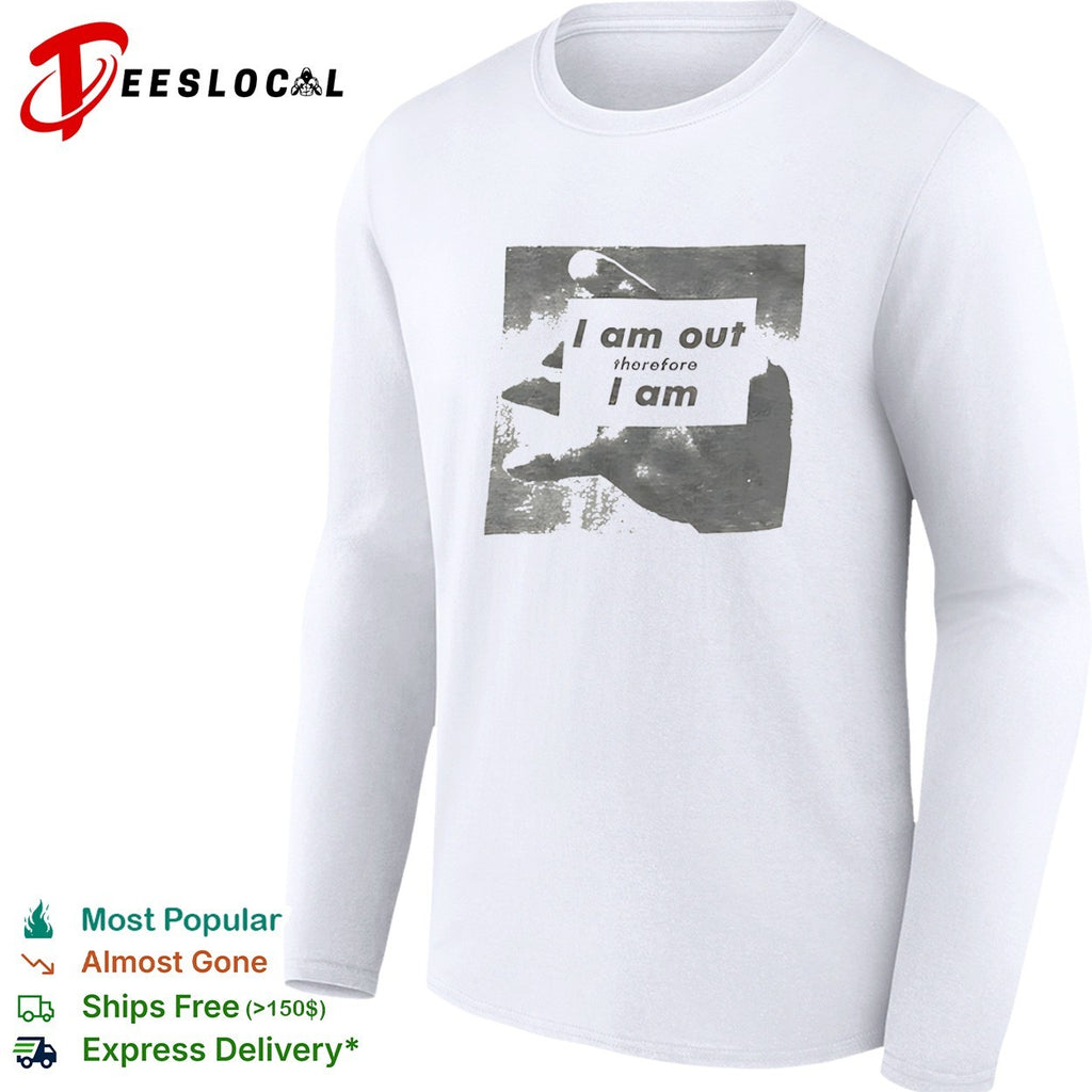 I am out therefore I am shirt