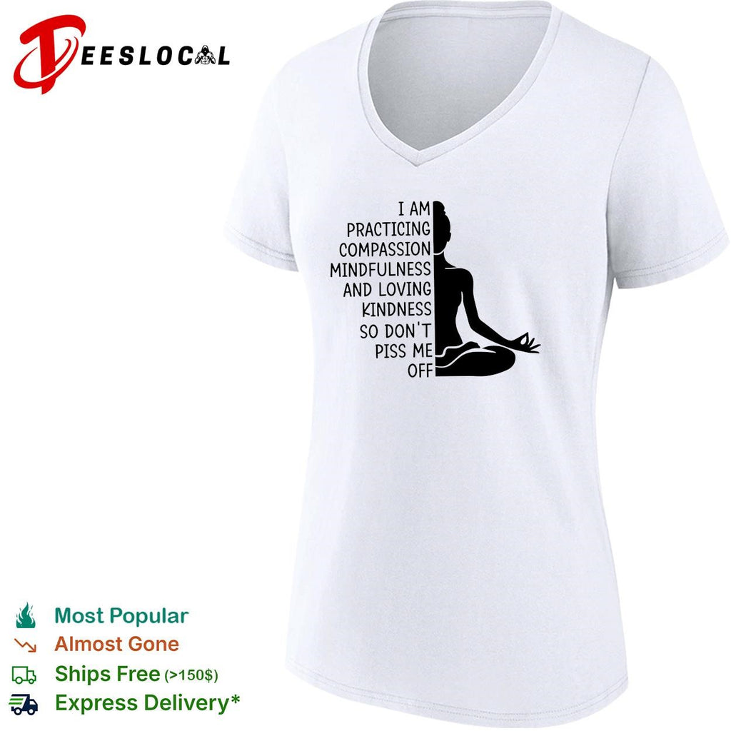 I am practicing compassion mindfulness loving kindness so don’t piss me off yoga humor shirt