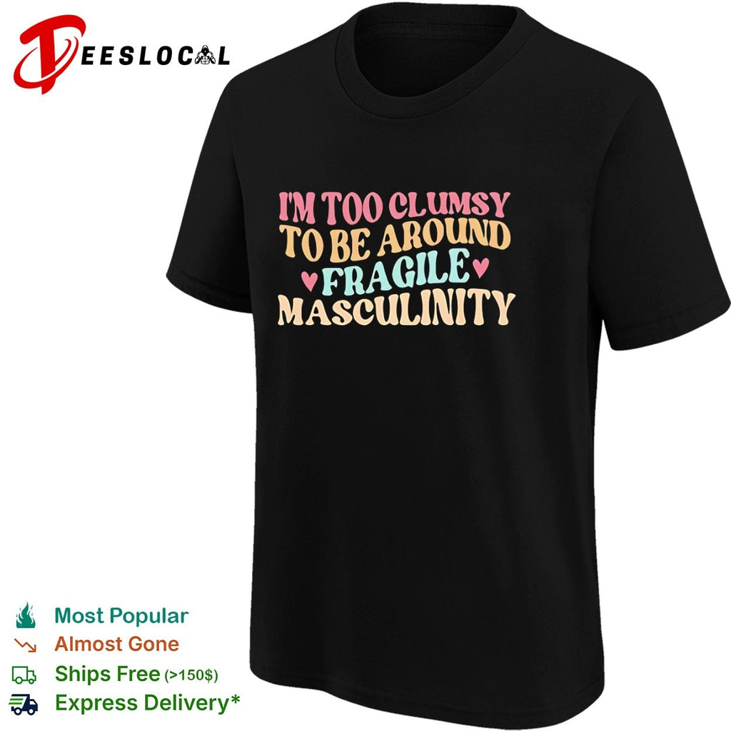I am too clumsy to be around fragile masculinity shirt