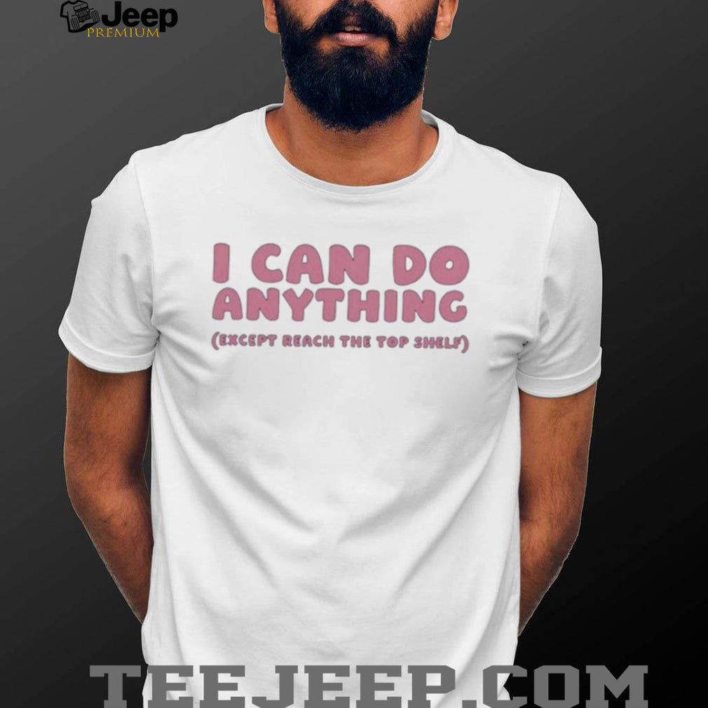 I can do anything except reach the top shelf shirt