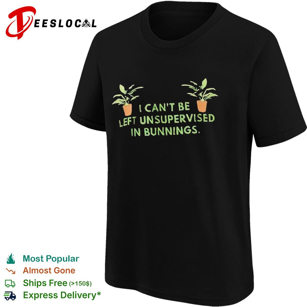 I cant be left unsupervised in bunnings plant shirt