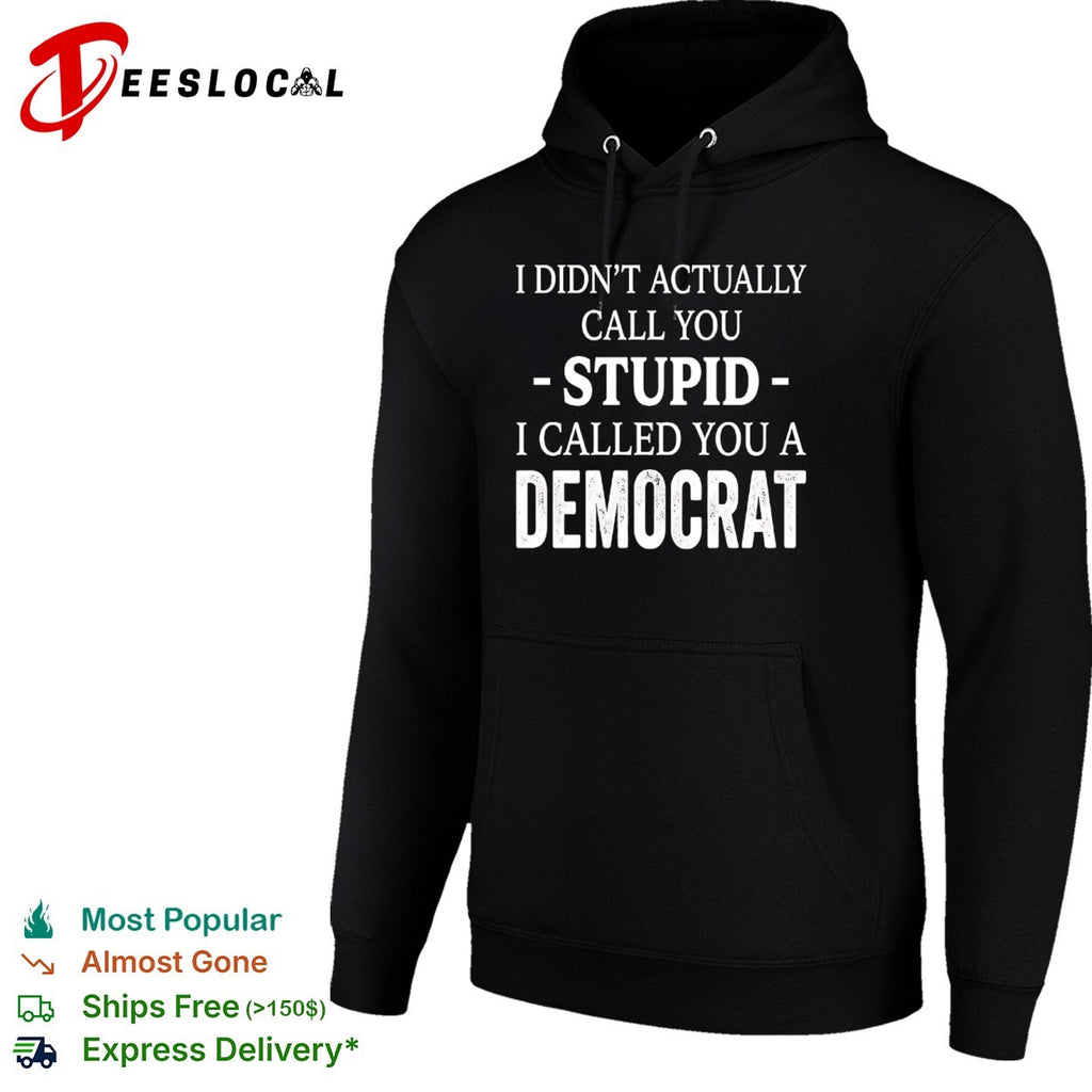 I didnt actually call you stupid i called you a democrat shirt