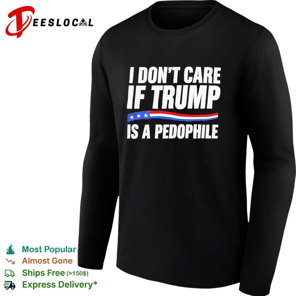 I don’t care if Trump is a pedophjle shirt