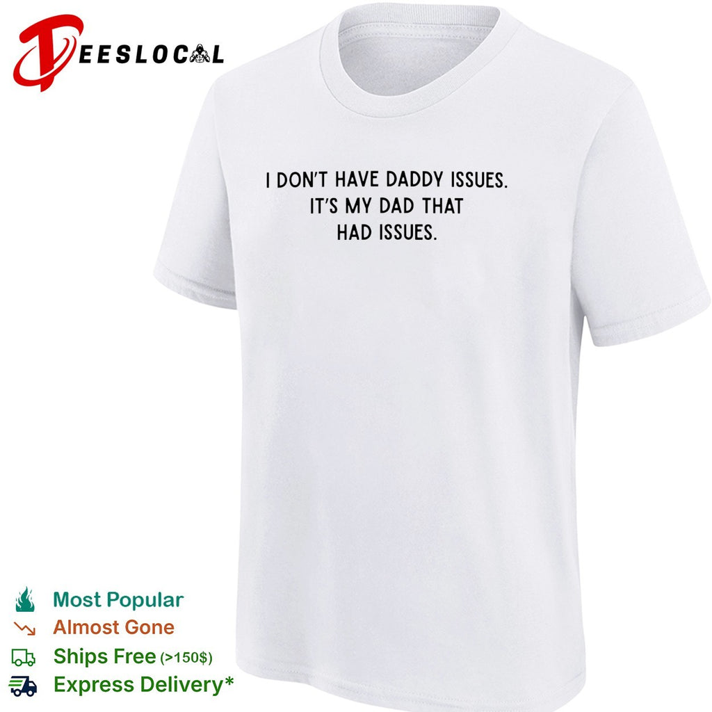 I dont have daddy issues it is my dad that had issues text print design shirt