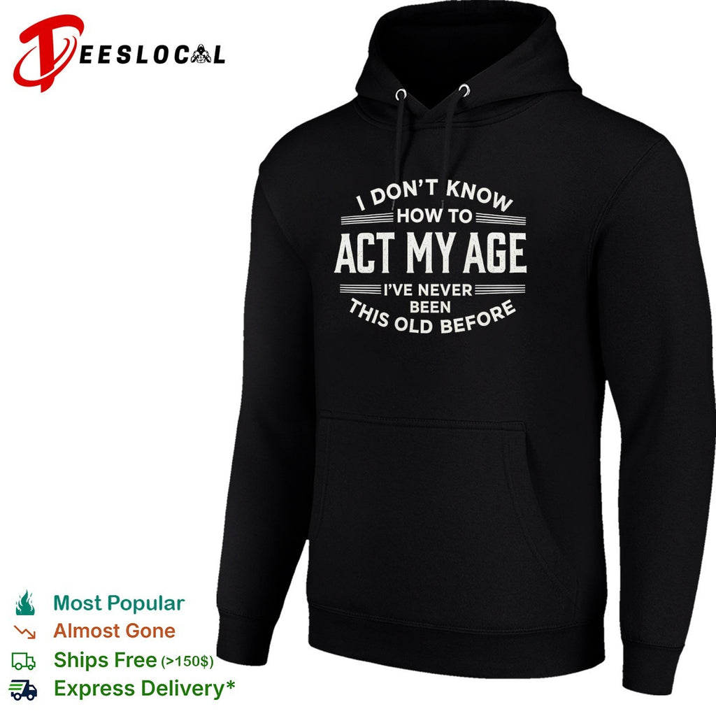 I don’t know how to act my age ive never been this old before funny birthday shirt