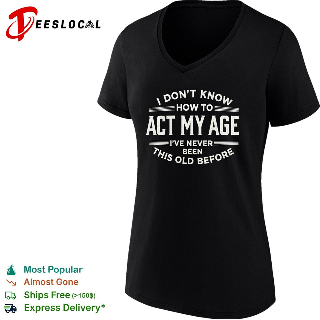 I don’t know how to act my age ive never been this old before funny birthday shirt