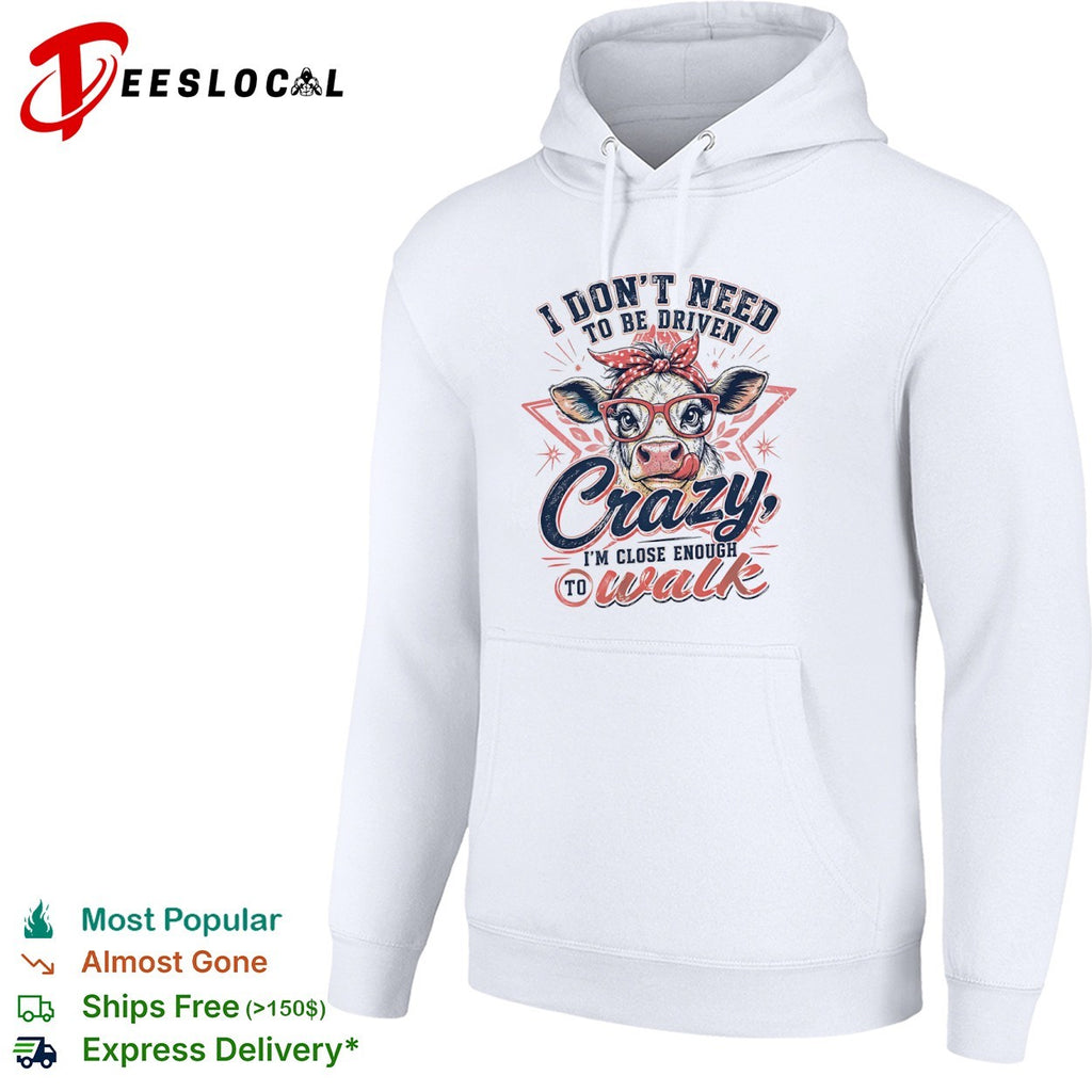 I don’t need to be driven crazy im close enough to walk cow shirt