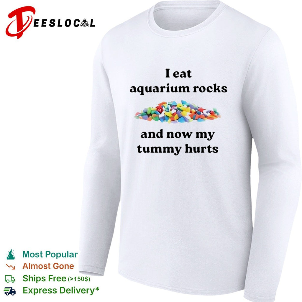 I eat aquarium rocks and now my tummy hurts shirt