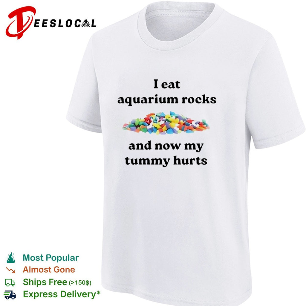I eat aquarium rocks and now my tummy hurts shirt