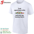 I eat aquarium rocks and now my tummy hurts shirt