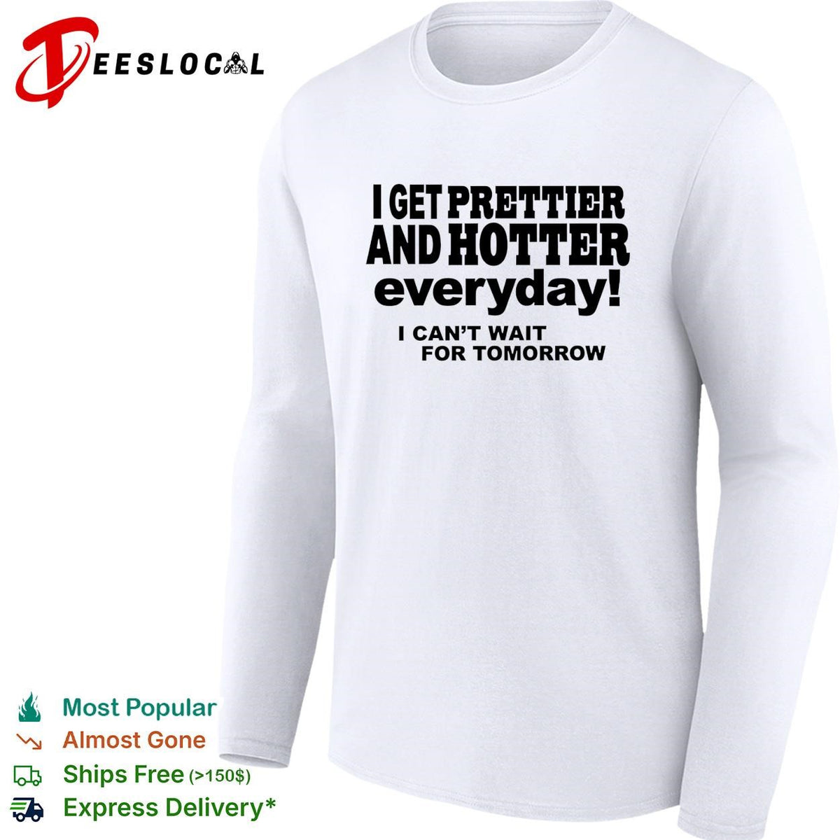 I get prettier and hotter everyday I can’t wait for tomorrow self-deprecating humor shirt