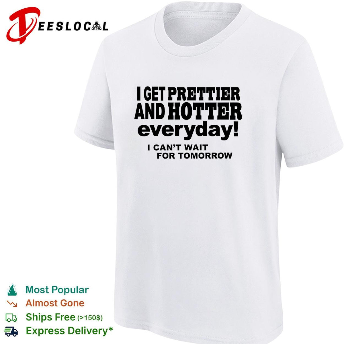 I get prettier and hotter everyday I can’t wait for tomorrow self-deprecating humor shirt