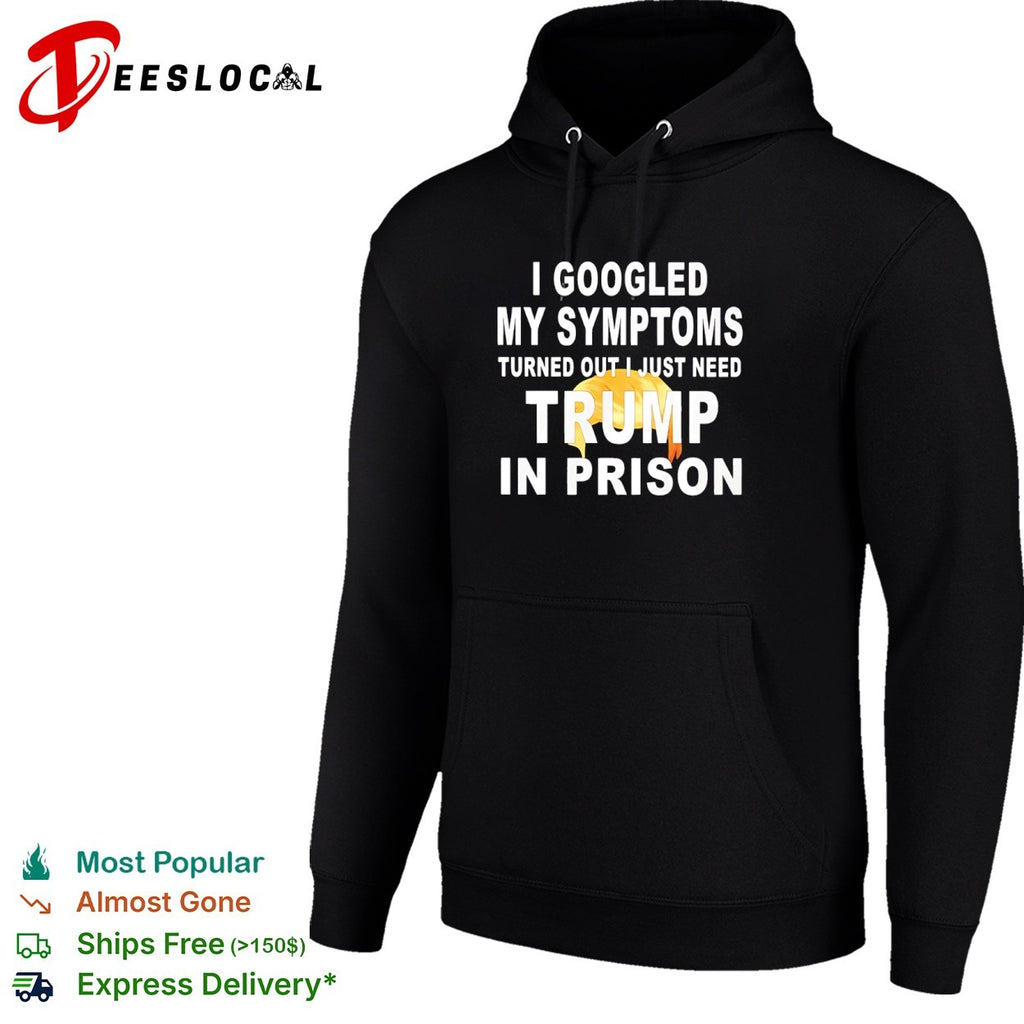 I googled my symptoms turned out I just need Donald Trump in prison shirt