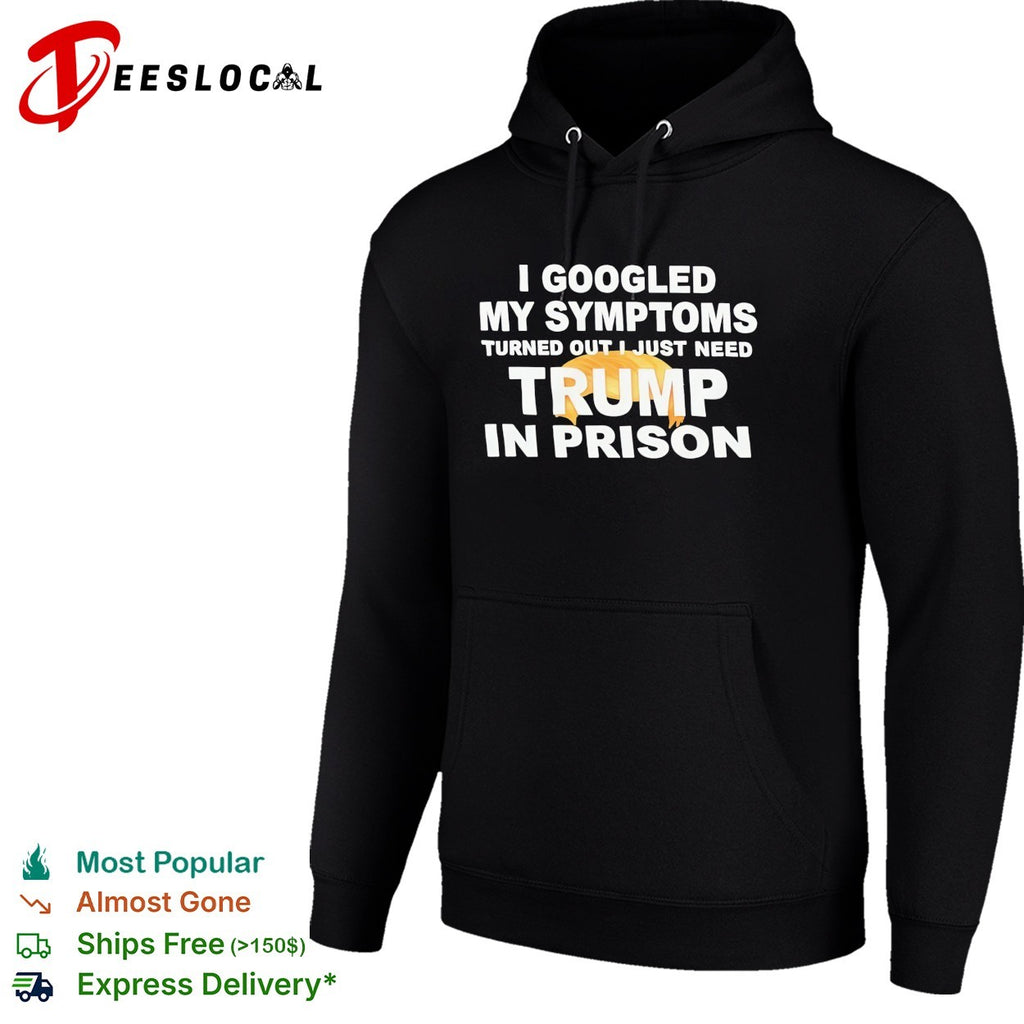 I googled my symptoms turned out I just need Trump in prison political humor text shirt