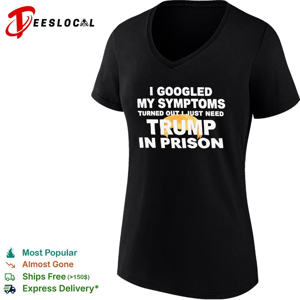 I googled my symptoms turned out I just need Trump in prison political humor text shirt