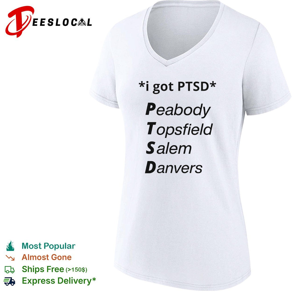I got PTSD Peabody Topsfield Salem Danvers Massachusetts North Shore joke shirt