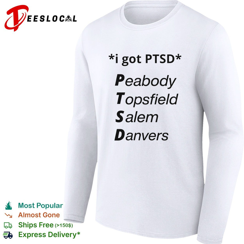 I got PTSD Peabody Topsfield Salem Danvers Massachusetts North Shore joke shirt