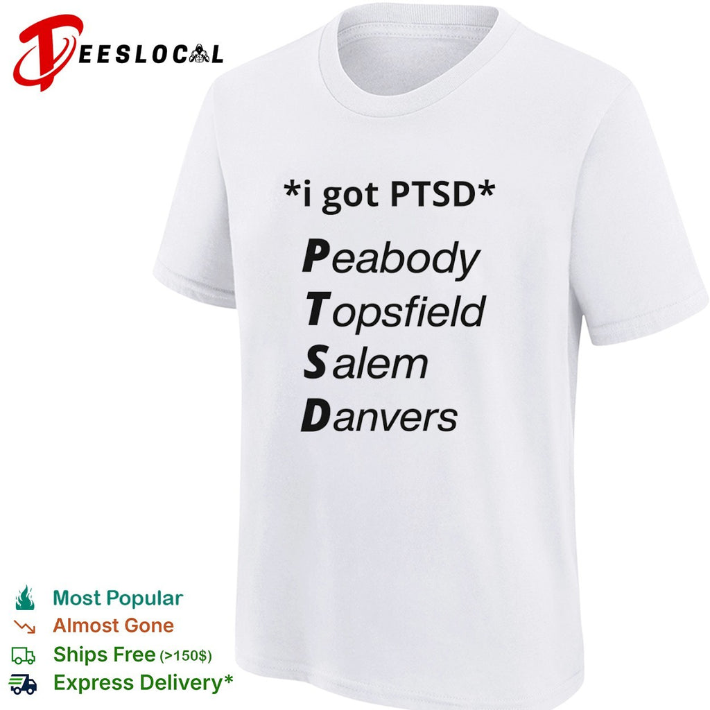 I got PTSD Peabody Topsfield Salem Danvers Massachusetts North Shore joke shirt