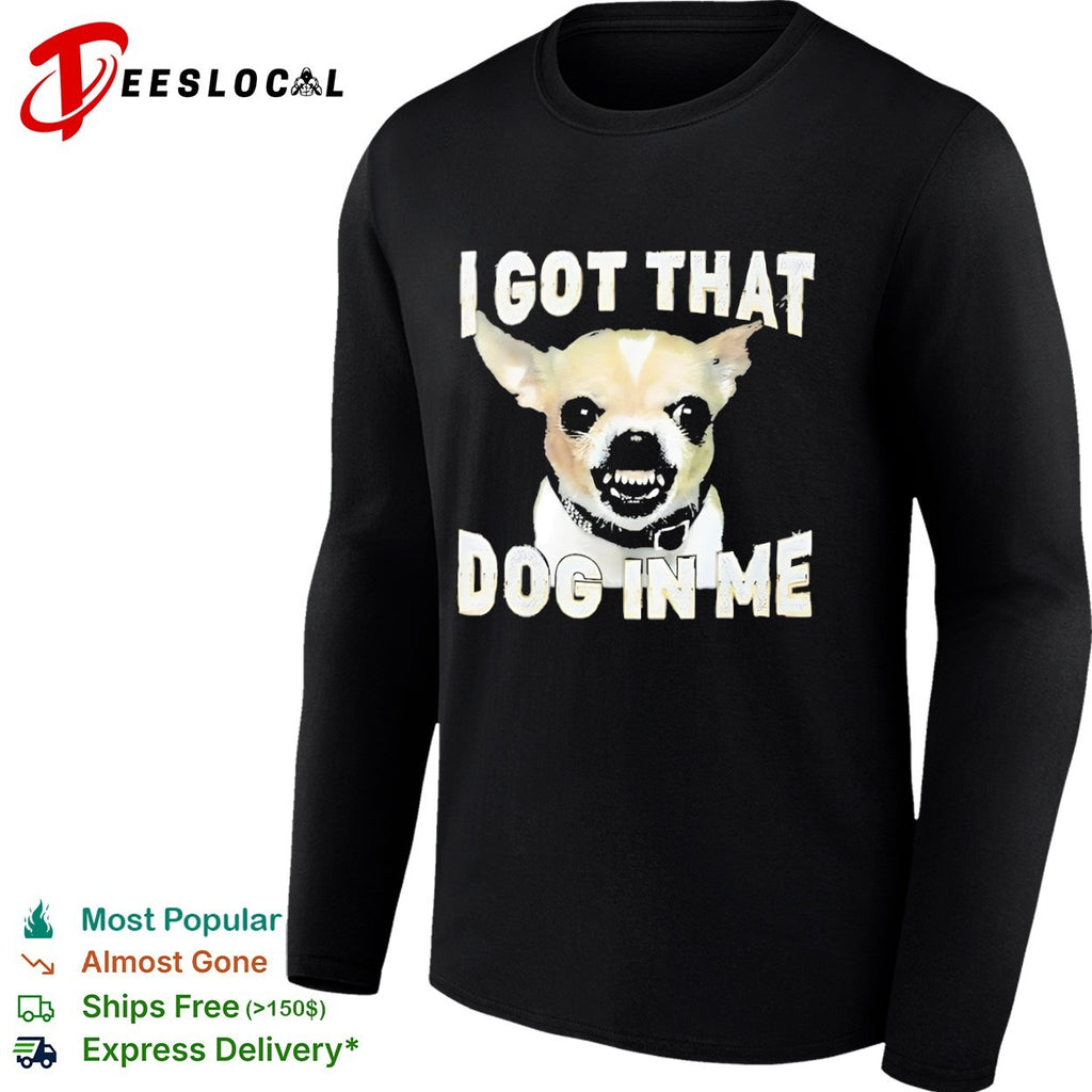 I got that dog in me Chihuahua shirt