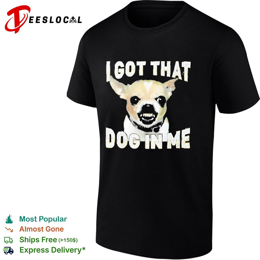 I got that dog in me Chihuahua shirt