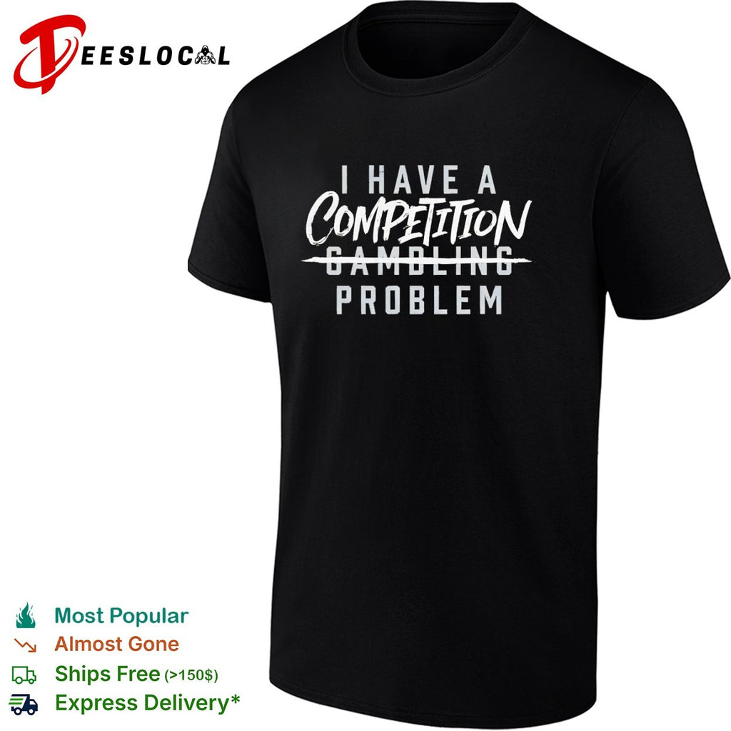 I have a competition gambling problem shirt