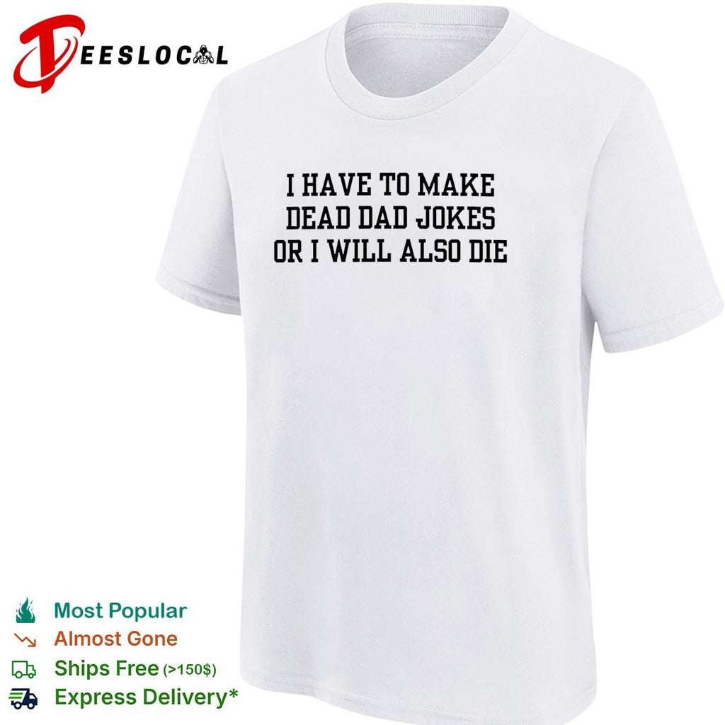 I have to make dead dad jokes or I will also die typography shirt