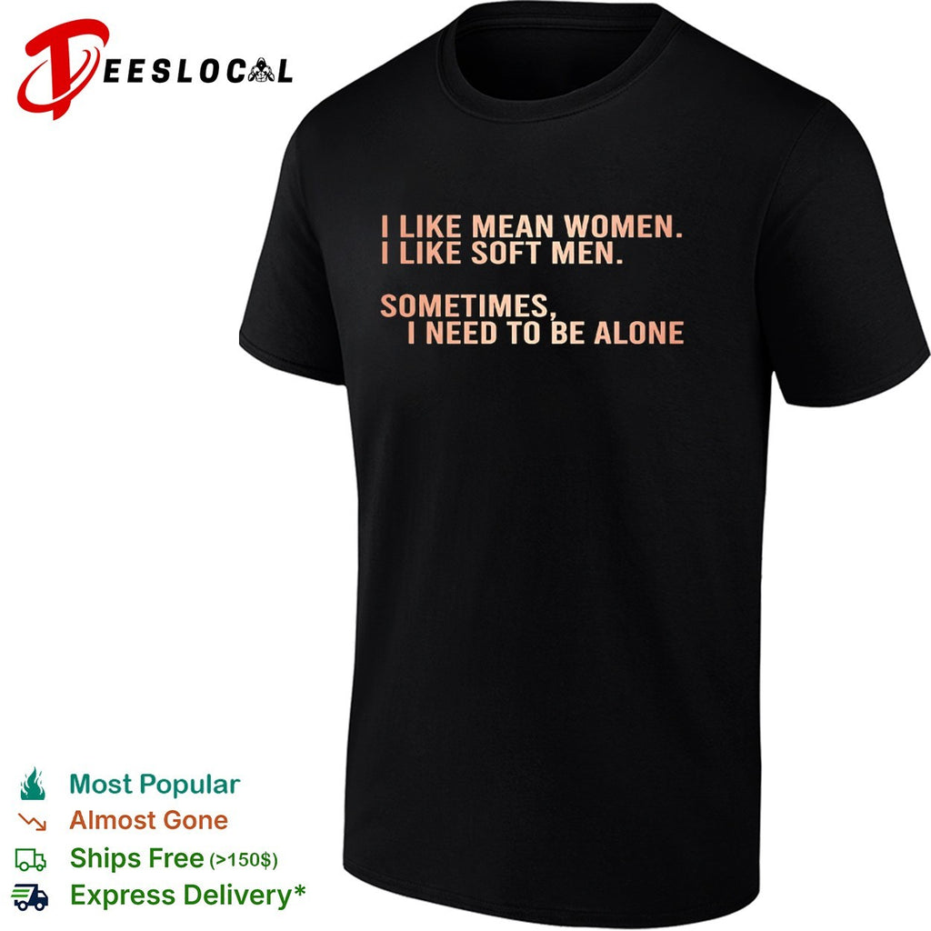 I like mean and soft sometimes I need to be alone shirt