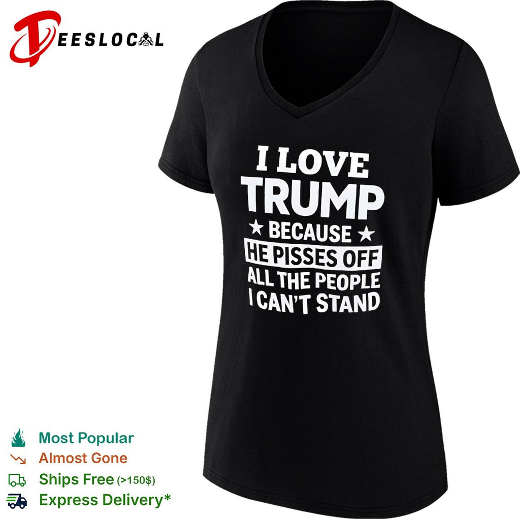 I love Trump because he pisses off all the people I cant stand shirt