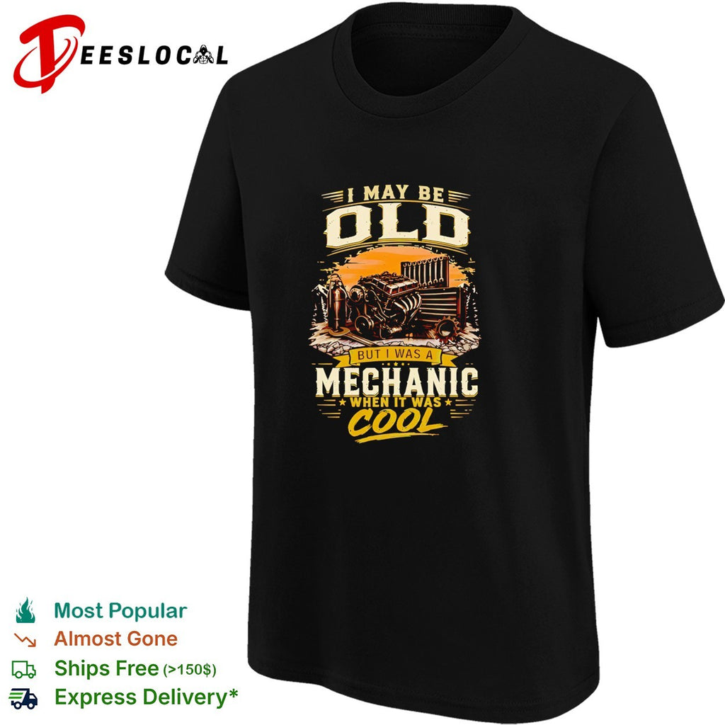 I may be old but I’m a mechanic which is really cool shirt
