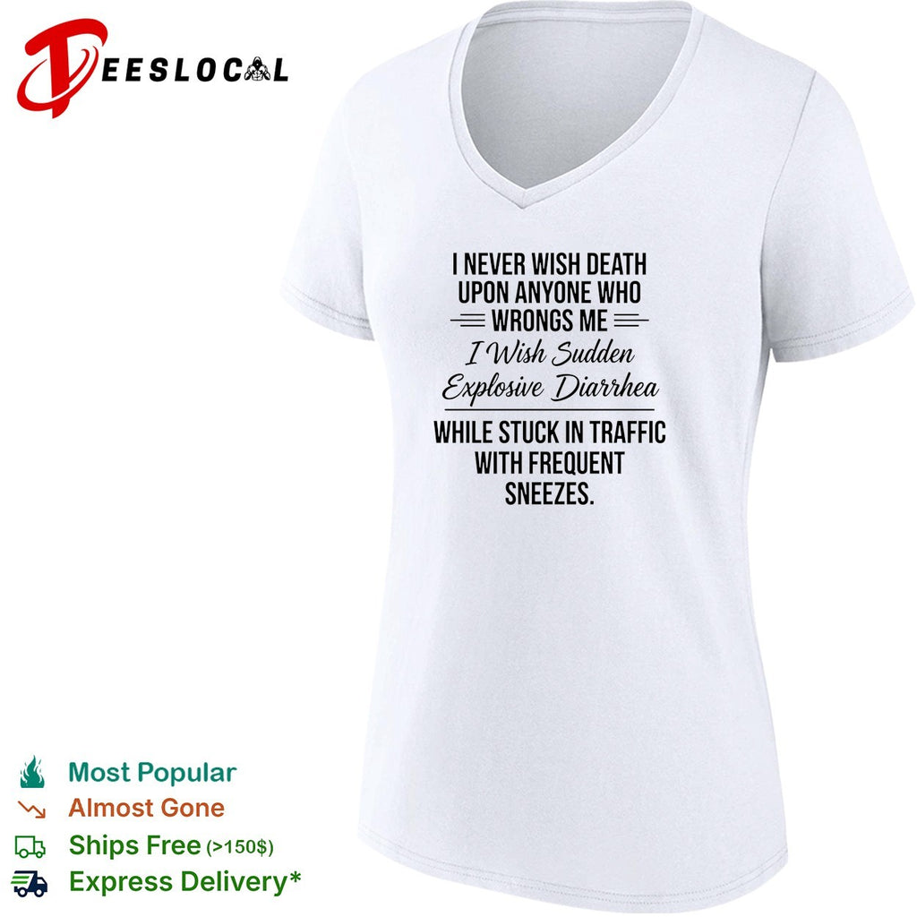 I never wish death upon anyone who wrongs me I wish sudden explosive text shirt