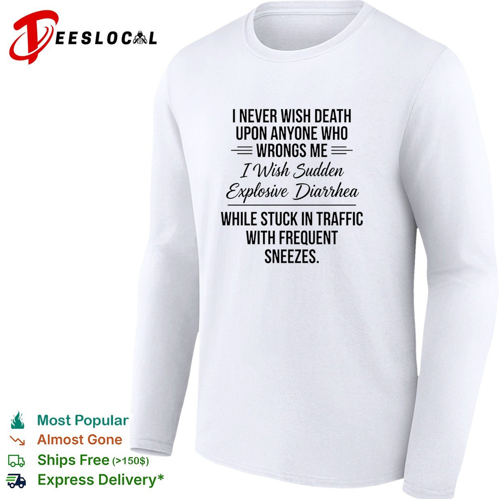 I never wish death upon anyone who wrongs me I wish sudden explosive text shirt