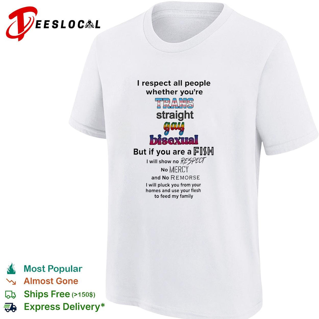 I respect all people trans straight gay bisexual but if you are a fish no mercy humor shirt