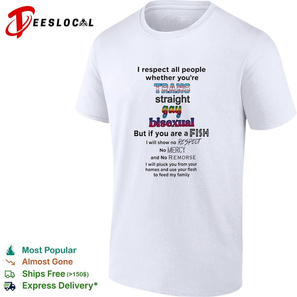 I respect all people trans straight gay bisexual but if you are a fish no mercy humor shirt