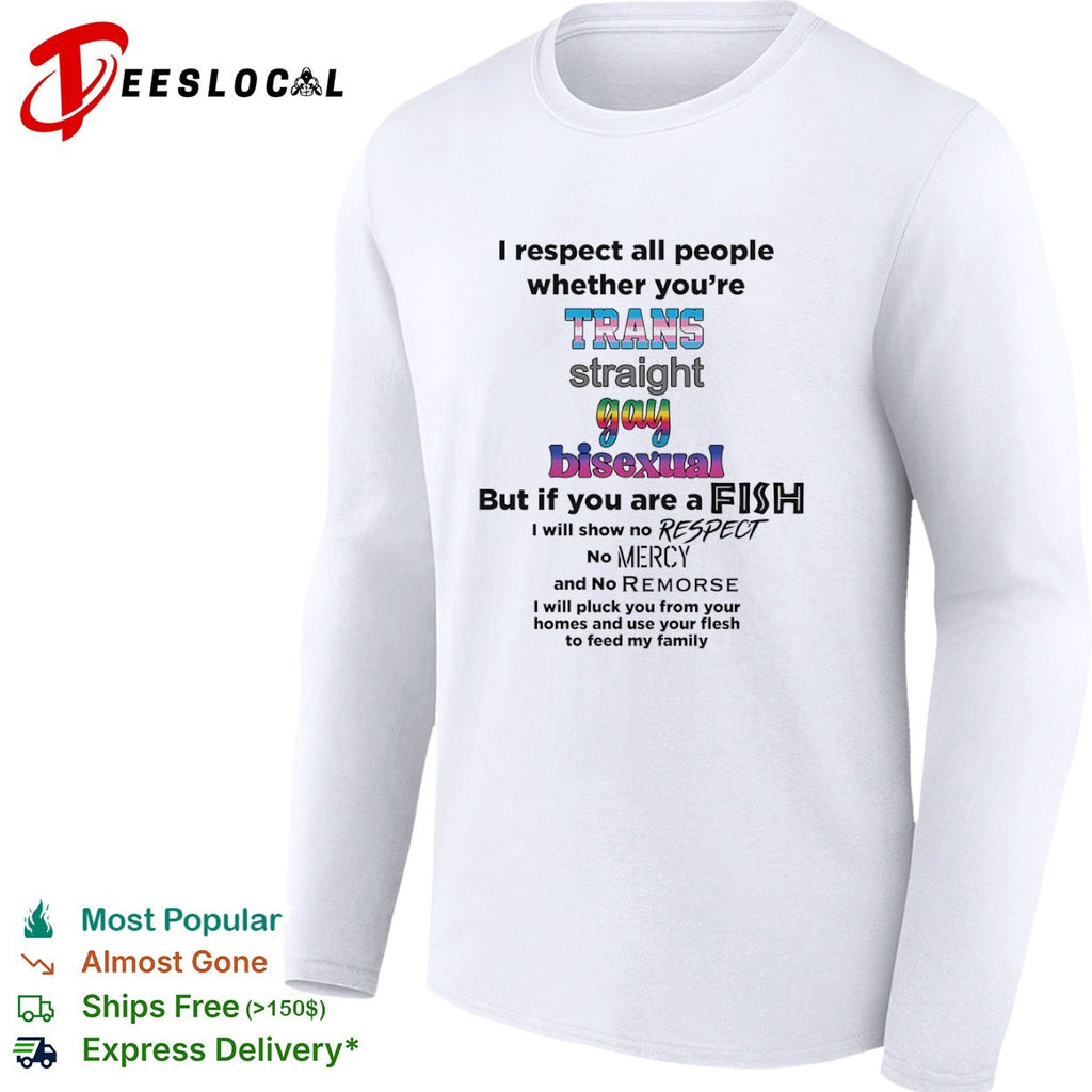 I respect all people whether you are trans straight gay bisexual fish shirt