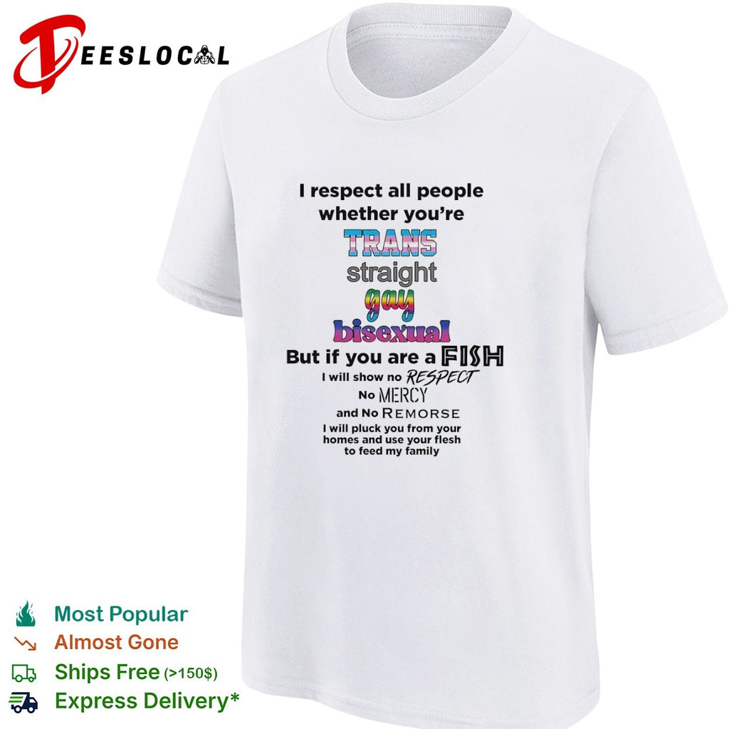 I respect all people whether you are trans straight gay bisexual fish shirt